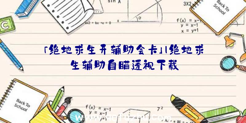 「绝地求生开辅助会卡」|绝地求生辅助自瞄透视下载
